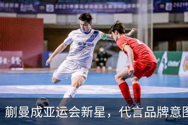 蒯曼成亚运会新星，代言品牌意图深远引人关注