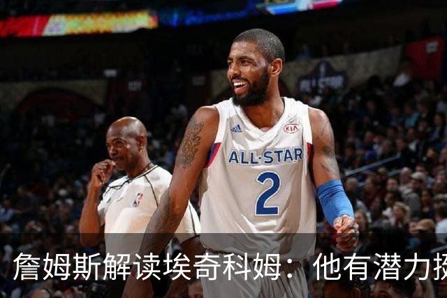 詹姆斯解读埃奇科姆：他有潜力挺进最佳防守阵容